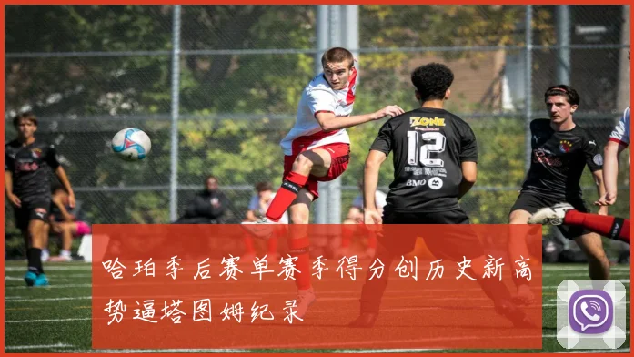 哈珀季后赛单赛季得分创历史新高势逼塔图姆纪录