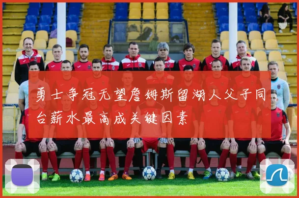勇士争冠无望詹姆斯留湖人父子同台薪水最高成关键因素