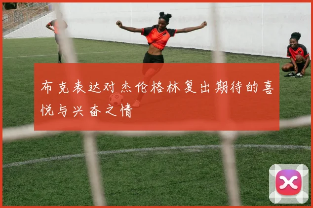 布克表达对杰伦格林复出期待的喜悦与兴奋之情