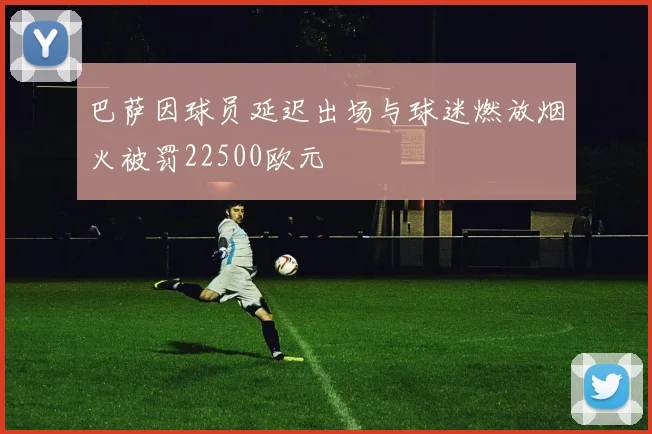 巴萨因球员延迟出场与球迷燃放烟火被罚22500欧元