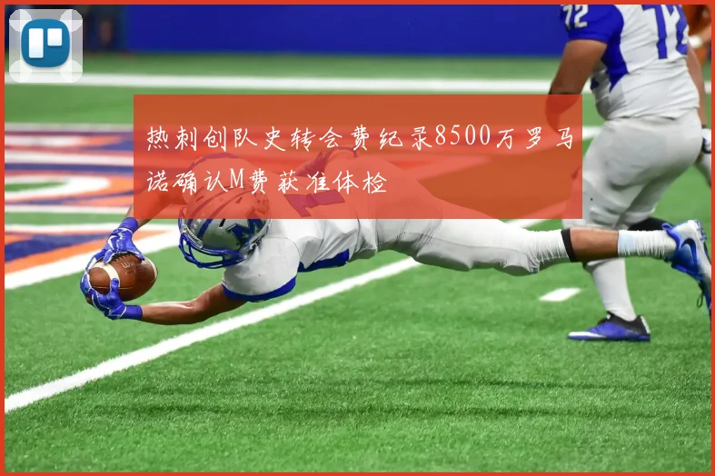 热刺创队史转会费纪录8500万罗马诺确认M费获准体检